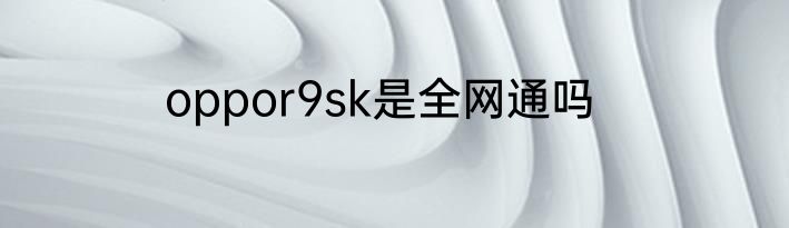 oppor9sk是全网通吗