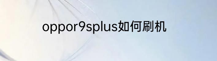 oppor9splus如何刷机