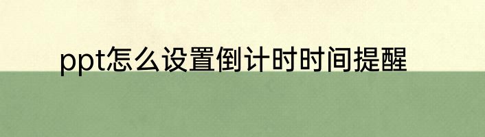 ppt怎么设置倒计时时间提醒