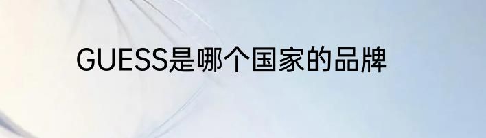 GUESS是哪个国家的品牌