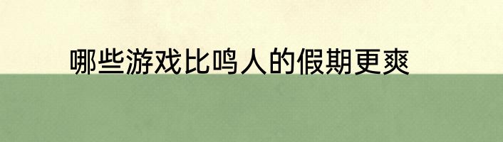 哪些游戏比鸣人的假期更爽