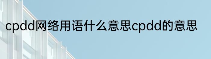 cpdd网络用语什么意思cpdd的意思