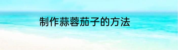 制作蒜蓉茄子的方法