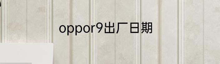 oppor9出厂日期