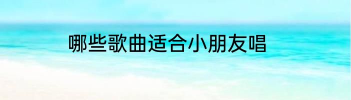 哪些歌曲适合小朋友唱
