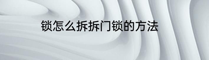 锁怎么拆拆门锁的方法