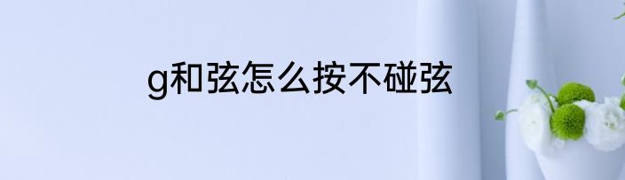 g和弦怎么按不碰弦