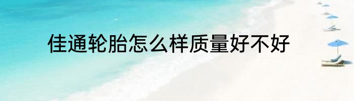 佳通轮胎怎么样质量好不好