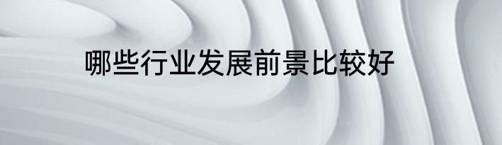 哪些行业发展前景比较好