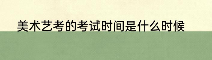 美术艺考的考试时间是什么时候