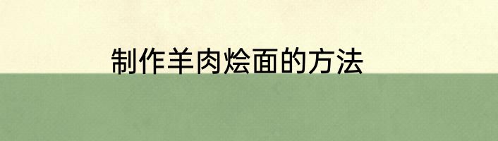 制作羊肉烩面的方法