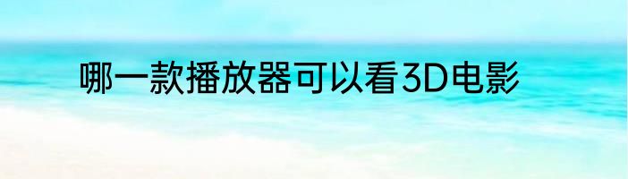 哪一款播放器可以看3D电影