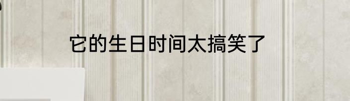 它的生日时间太搞笑了