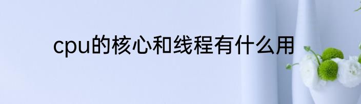cpu的核心和线程有什么用