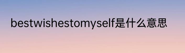 bestwishestomyself是什么意思