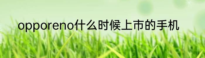 opporeno什么时候上市的手机