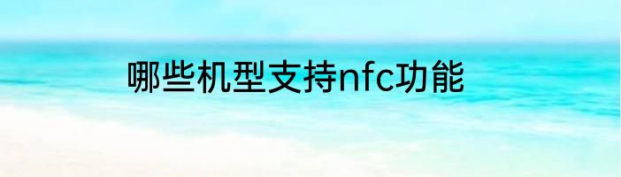 哪些机型支持nfc功能