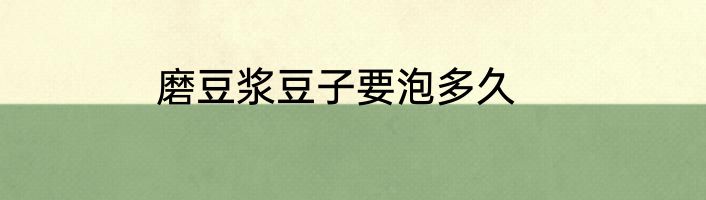 磨豆浆豆子要泡多久