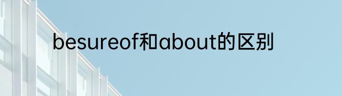 besureof和about的区别