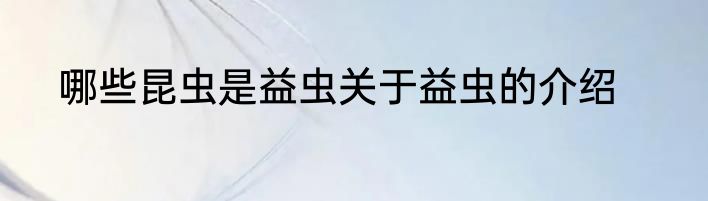哪些昆虫是益虫关于益虫的介绍