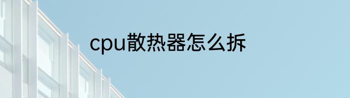 cpu散热器怎么拆