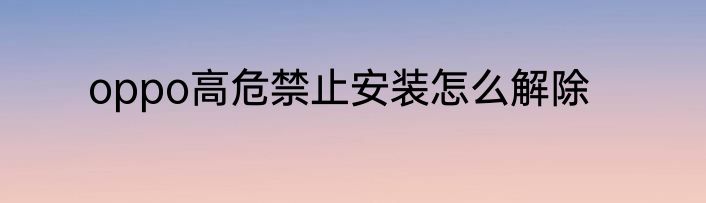 oppo高危禁止安装怎么解除