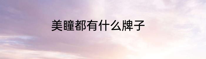 美瞳都有什么牌子