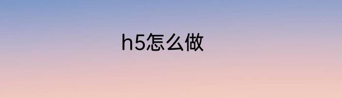 h5怎么做