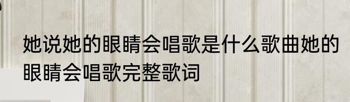 她说她的眼睛会唱歌是什么歌曲她的眼睛会唱歌完整歌词