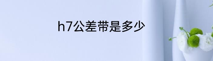 h7公差带是多少