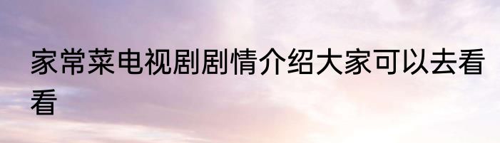 家常菜电视剧剧情介绍大家可以去看看