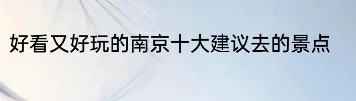 好看又好玩的南京十大建议去的景点