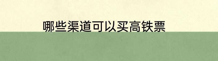 哪些渠道可以买高铁票