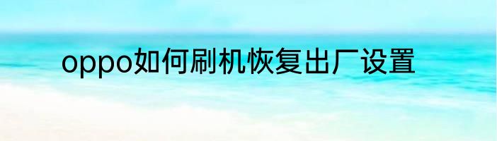 oppo如何刷机恢复出厂设置