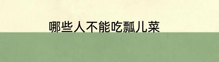 哪些人不能吃瓢儿菜