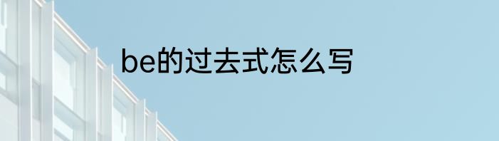 be的过去式怎么写