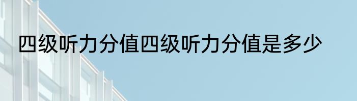 四级听力分值四级听力分值是多少