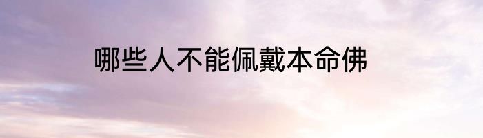 哪些人不能佩戴本命佛