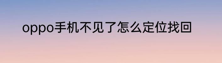 oppo手机不见了怎么定位找回