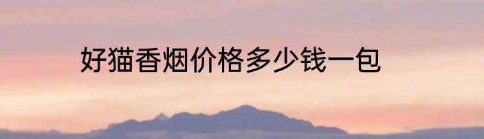 好猫香烟价格多少钱一包