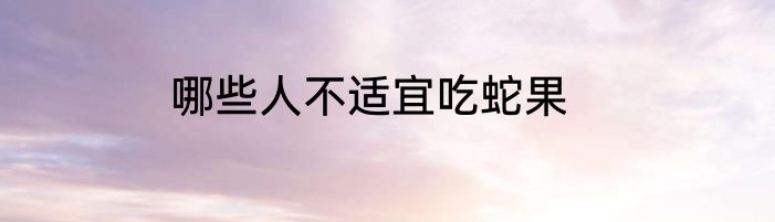 哪些人不适宜吃蛇果