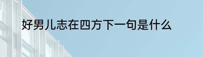 好男儿志在四方下一句是什么