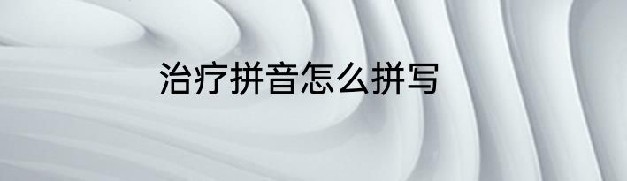 治疗拼音怎么拼写