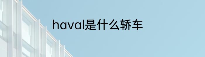 haval是什么轿车