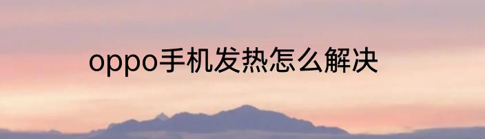 oppo手机发热怎么解决