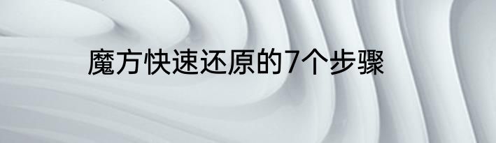 魔方快速还原的7个步骤