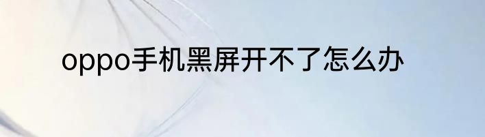 oppo手机黑屏开不了怎么办