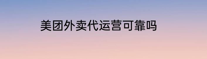 美团外卖代运营可靠吗