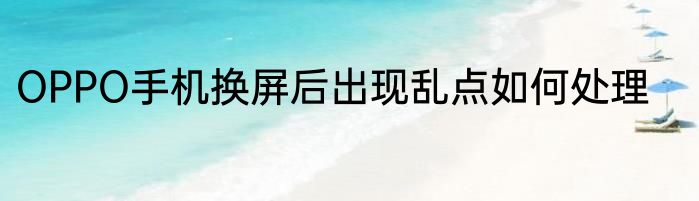 OPPO手机换屏后出现乱点如何处理