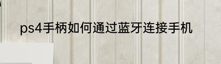ps4手柄如何通过蓝牙连接手机